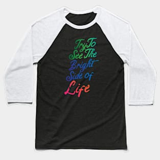 Try To See The Bright Side Of Life Baseball T-Shirt